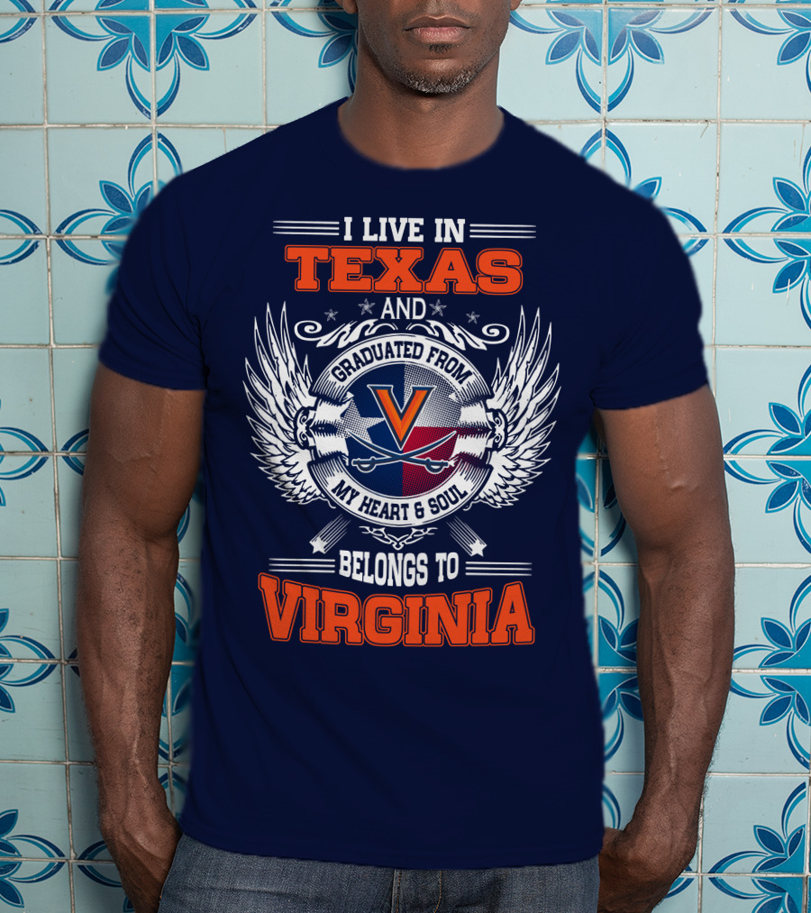 I Live IN Texas And Graduated From Virginia My Heart And Soul Belongs To Virginia T-Shirt