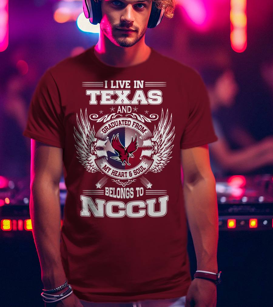 I Live In Texas And Graduated From My Heart And Soul Belongs To NCCU T-Shirt
