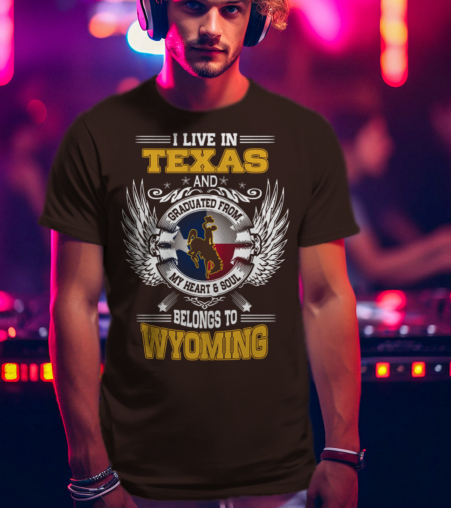 I Live IN Texas And Graduated From My Heart And Soul Belongs To Wyoming T-Shirt