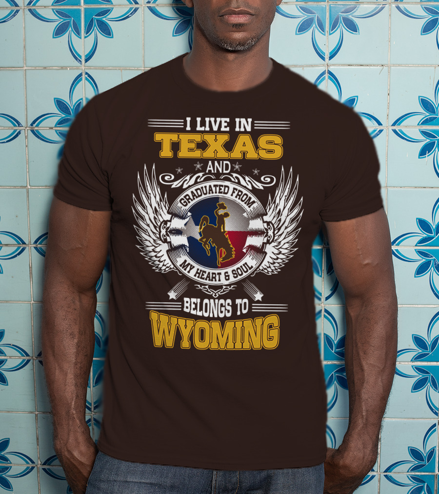 I Live IN Texas And Graduated From My Heart And Soul Belongs To Wyoming T-Shirt