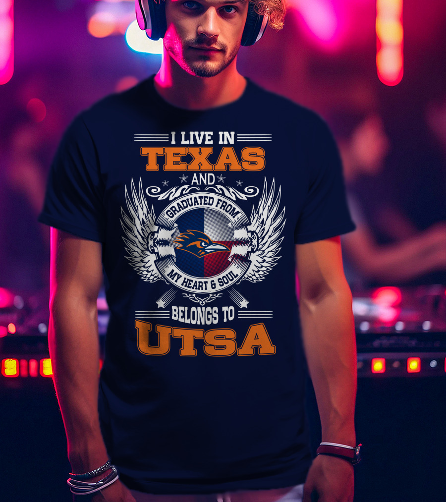I Live IN Texas And Graduated From My Heart And Soul Belongs To Utsa T-Shirt