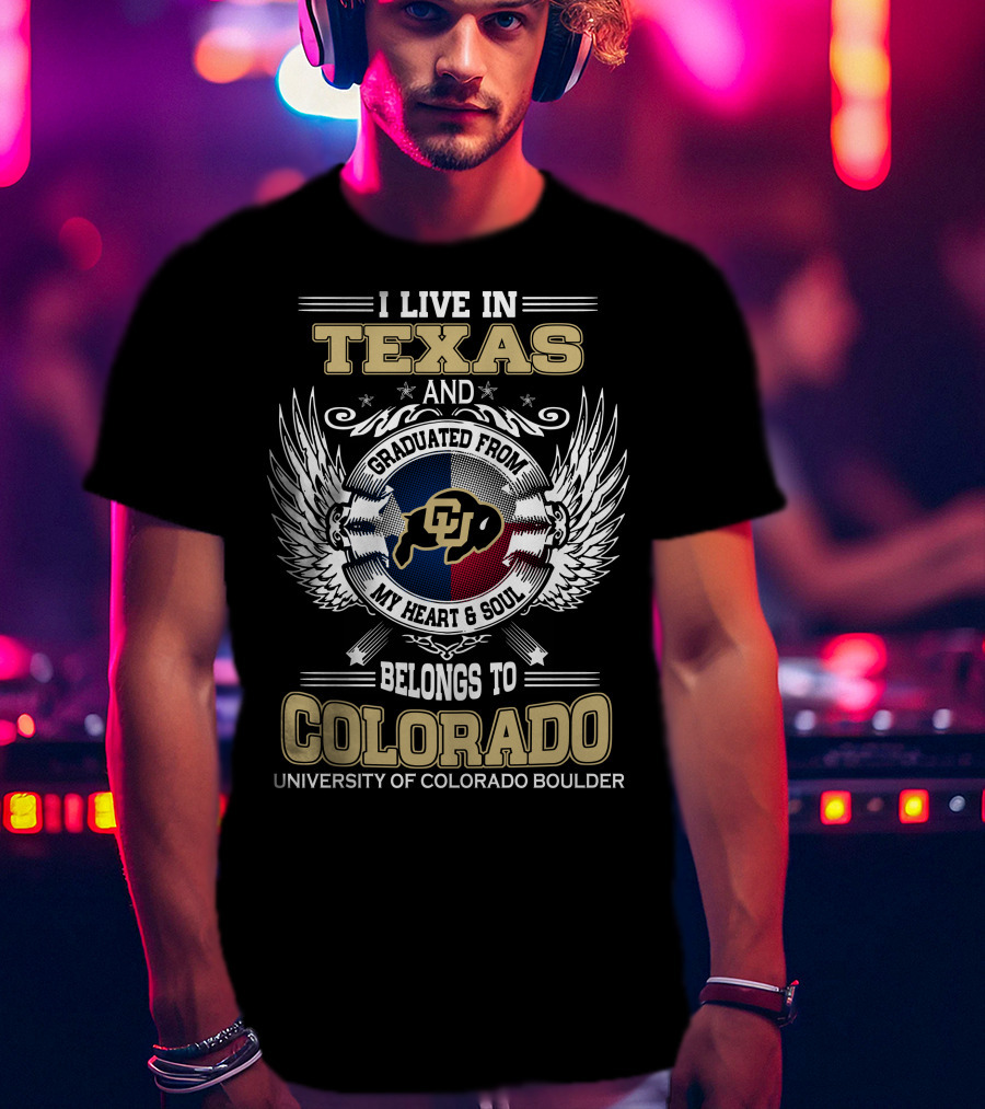 I Live IN Texas And Graduated From My Heart And Soul Belongs To Colorado University Of Colorado Boulder T-Shirt