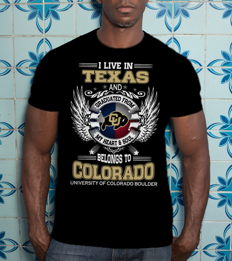 I Live IN Texas And Graduated From My Heart And Soul Belongs To Colorado University Of Colorado Boulder T-Shirt