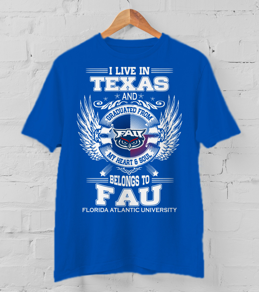 I Live In Texas And Graduated From FAU My Heart And Soul Belongs To FAU Florida Atlantic University T-Shirt