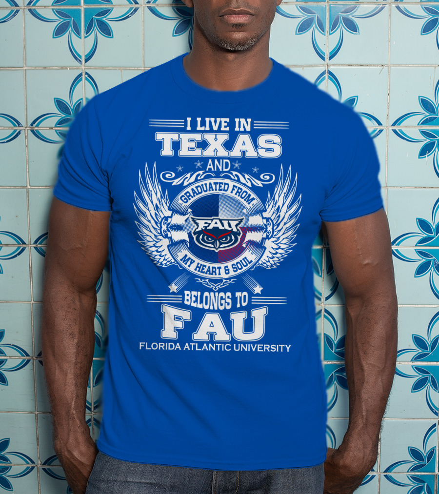 I Live In Texas And Graduated From FAU My Heart And Soul Belongs To FAU Florida Atlantic University T-Shirt