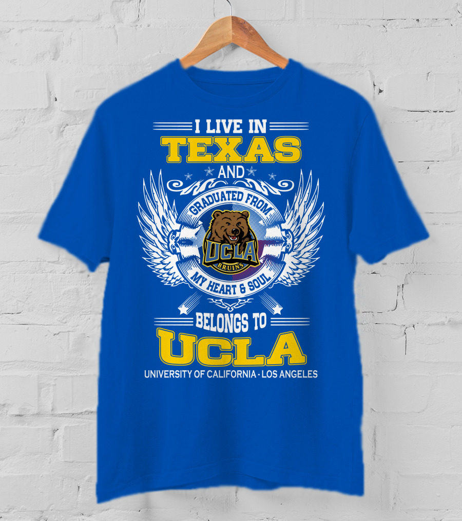 I Live In Texas And Graduated From UCLA Bruins My Heart And Soul Belongs To University Of California Los Angeles T-Shirt