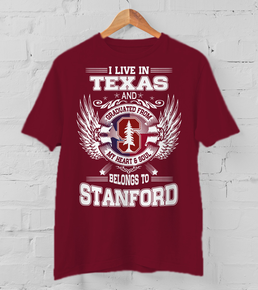 I Live In Texas And Graduated From Stanford My Heart And Soul Belongs To Stanford T-Shirt