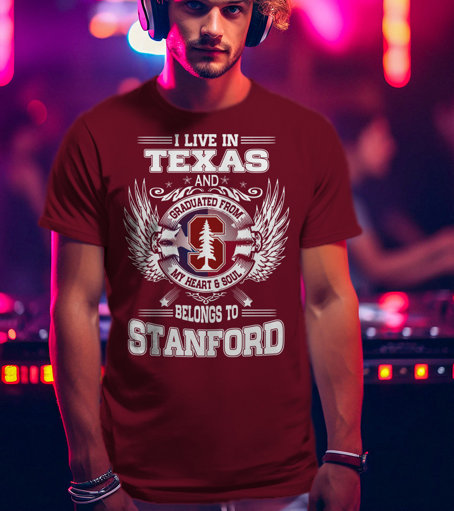 I Live In Texas And Graduated From Stanford My Heart And Soul Belongs To Stanford T-Shirt