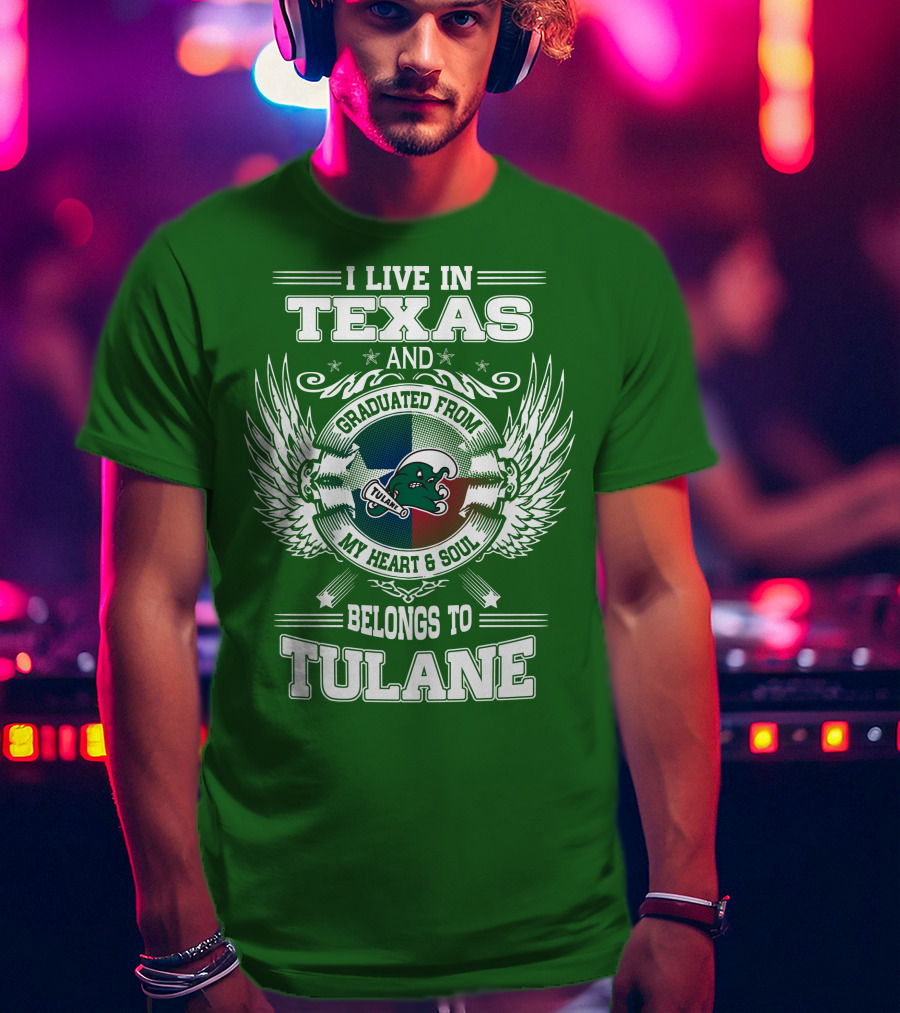 I Live IN Texas And Graduated From My Heart And Soul Belongs To Tulane T-Shirt