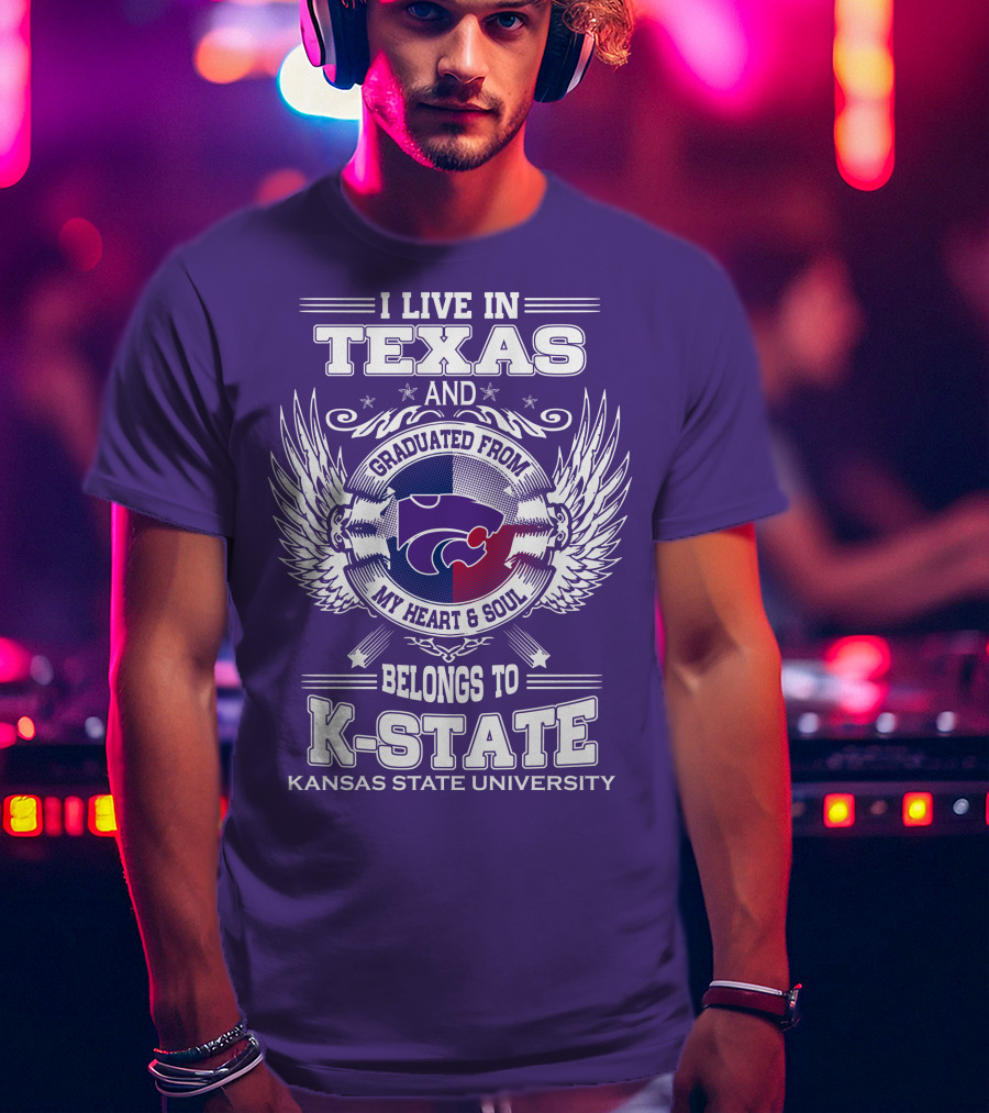 I Live In Texas And Graduated From My Heart And Soul Belongs To Kansas State University K-State T-Shirt