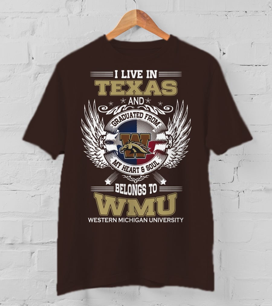 I Live In Texas And Graduated From Western Michigan University My Heart And Soul Belongs To WMU T-Shirt