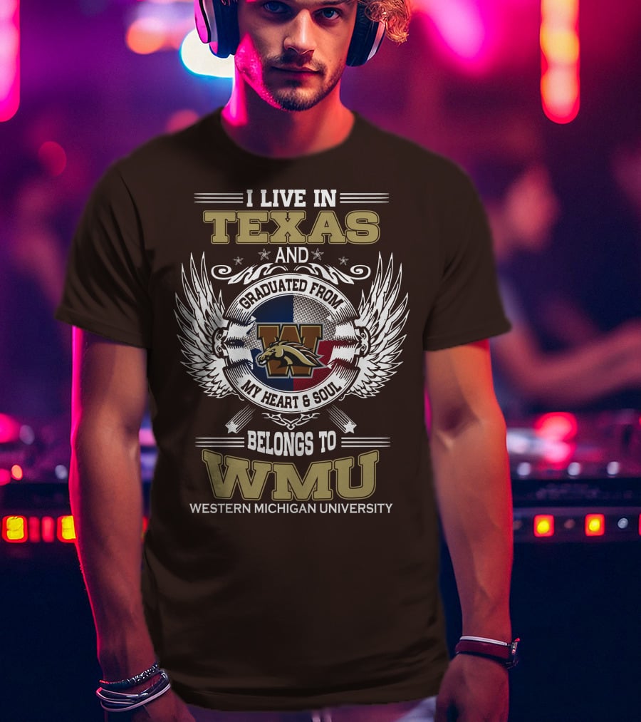 I Live In Texas And Graduated From Western Michigan University My Heart And Soul Belongs To WMU T-Shirt