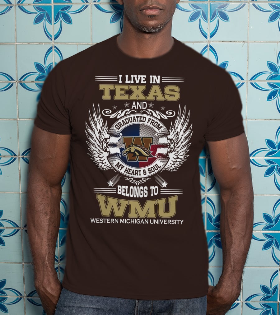 I Live In Texas And Graduated From Western Michigan University My Heart And Soul Belongs To WMU T-Shirt