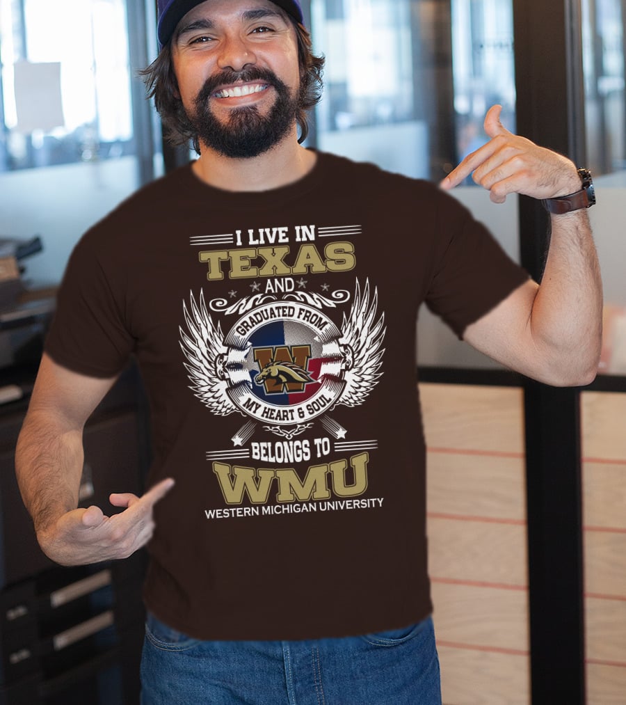 I Live In Texas And Graduated From Western Michigan University My Heart And Soul Belongs To WMU T-Shirt