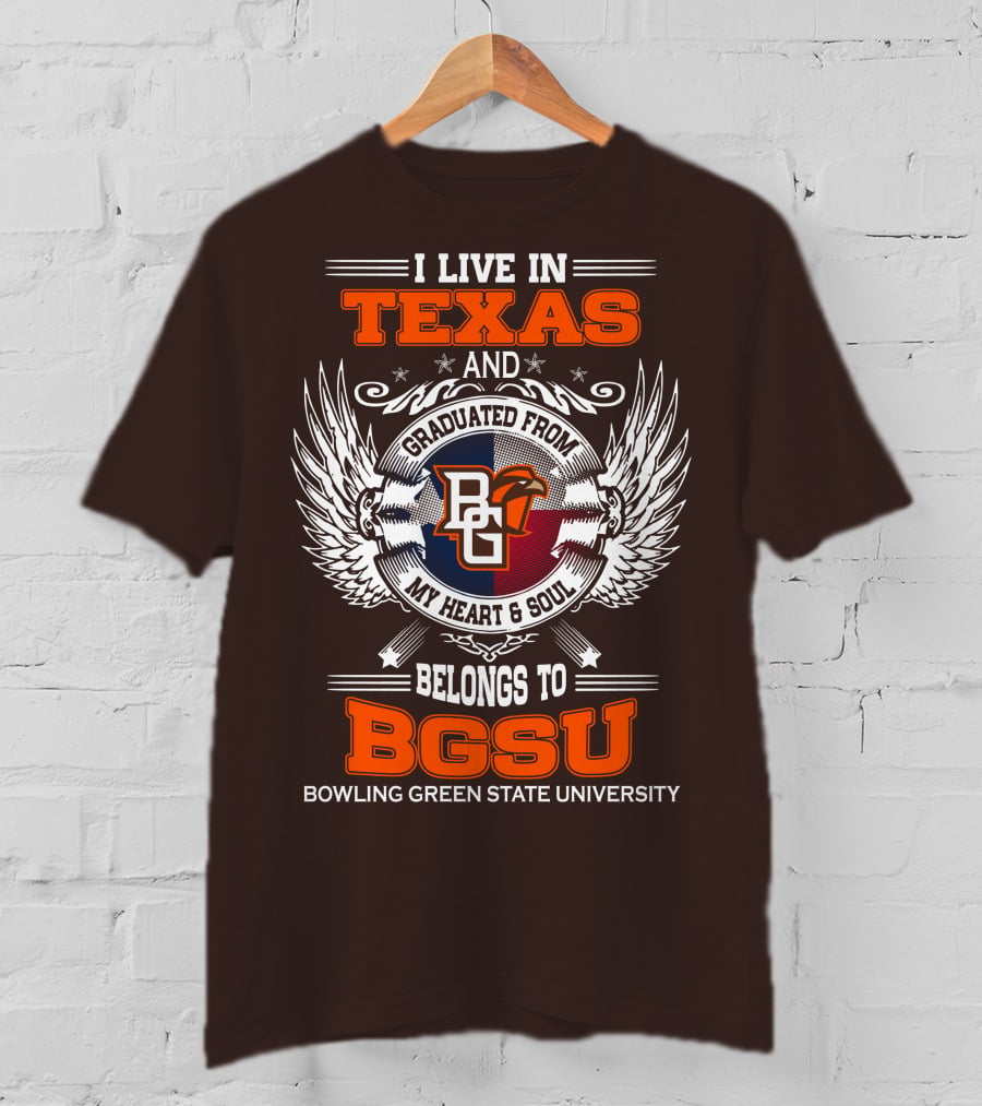 I Live In Texas And Graduated From Bowling Green State University My Heart And Soul Belongs To BGSU T-Shirt
