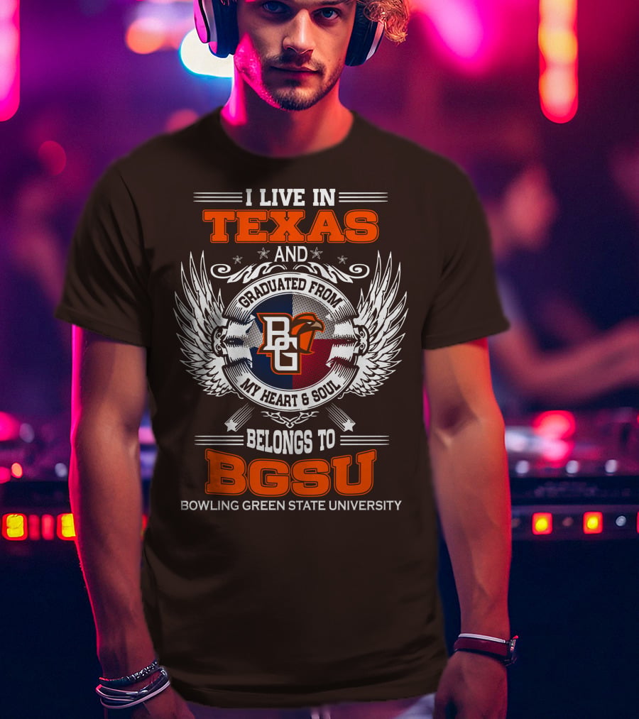 I Live In Texas And Graduated From Bowling Green State University My Heart And Soul Belongs To BGSU T-Shirt