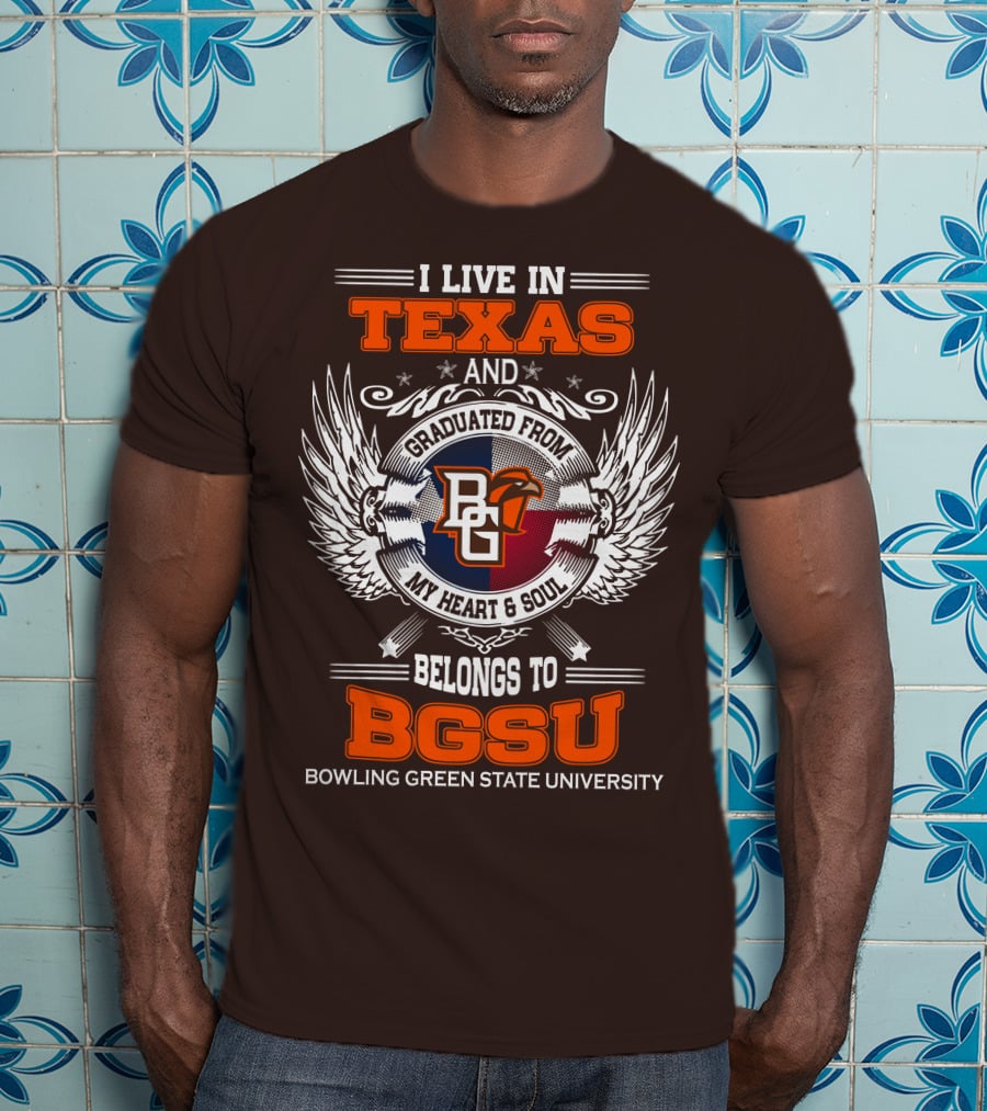 I Live In Texas And Graduated From Bowling Green State University My Heart And Soul Belongs To BGSU T-Shirt