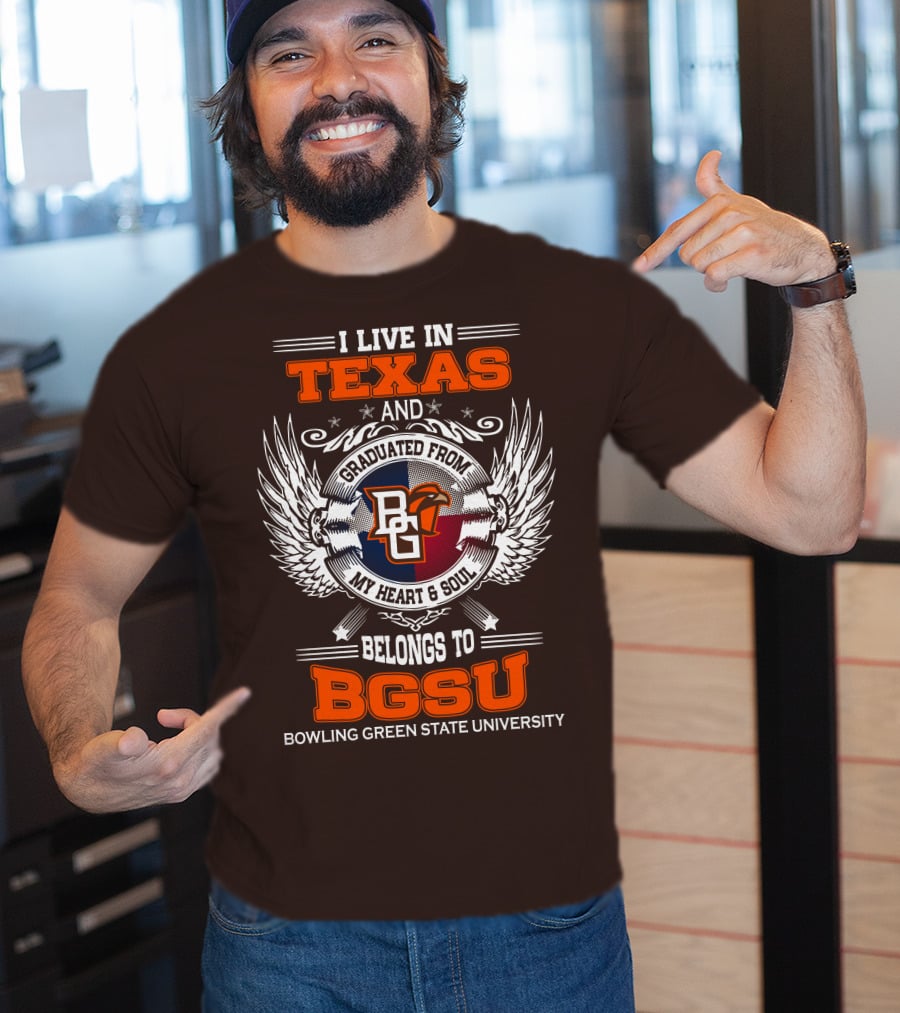 I Live In Texas And Graduated From Bowling Green State University My Heart And Soul Belongs To BGSU T-Shirt