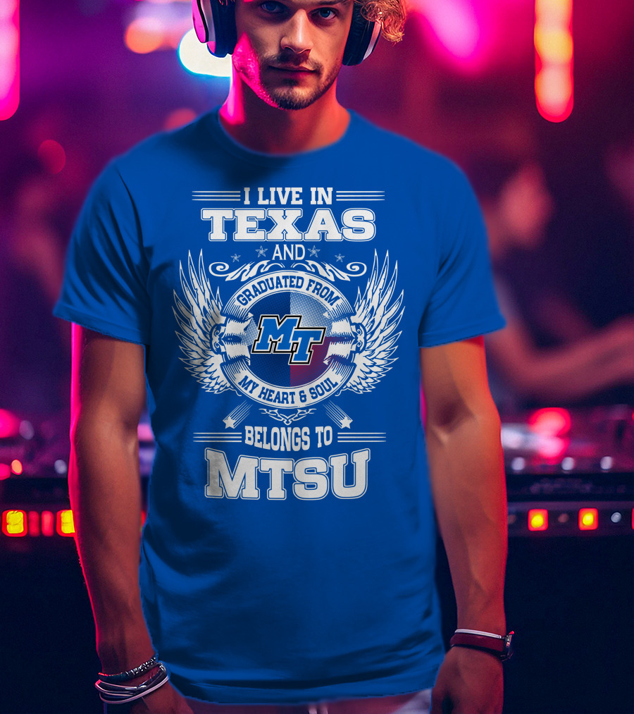 I Live In Texas Graduated From MTSU My Heart And Soul Belongs To MTSU T-Shirt