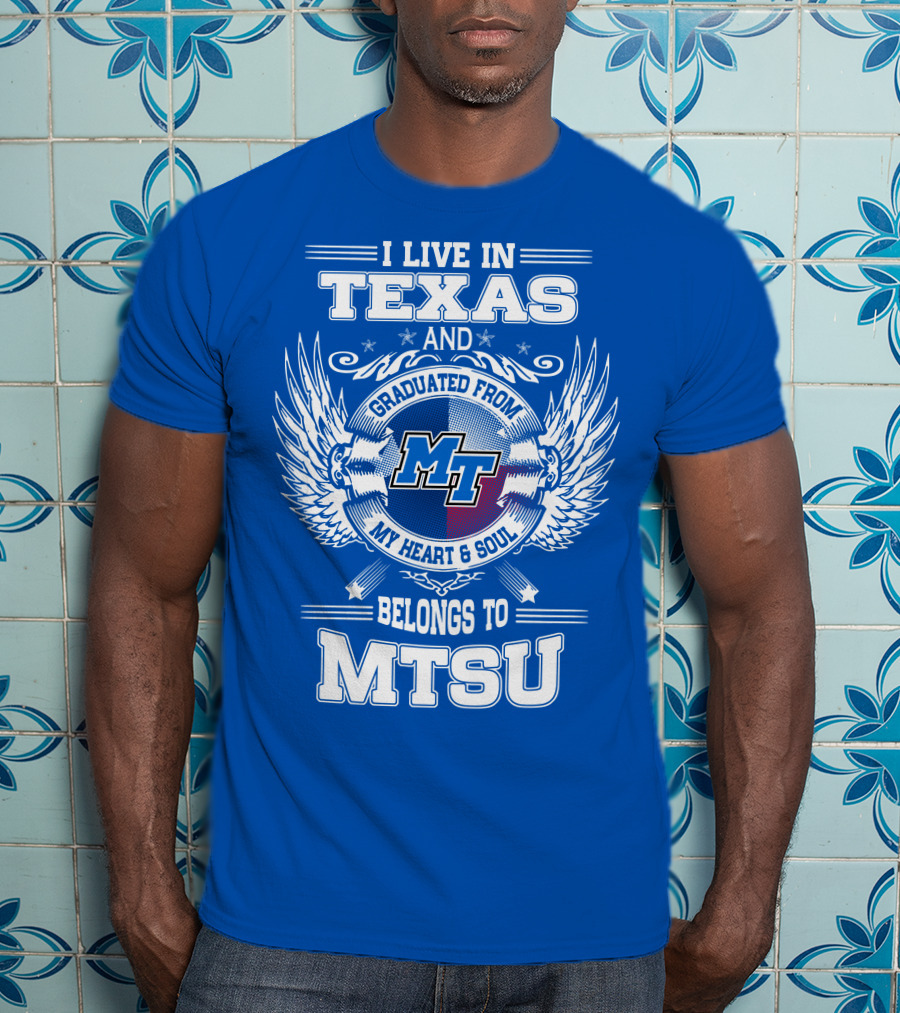 I Live In Texas Graduated From MTSU My Heart And Soul Belongs To MTSU T-Shirt