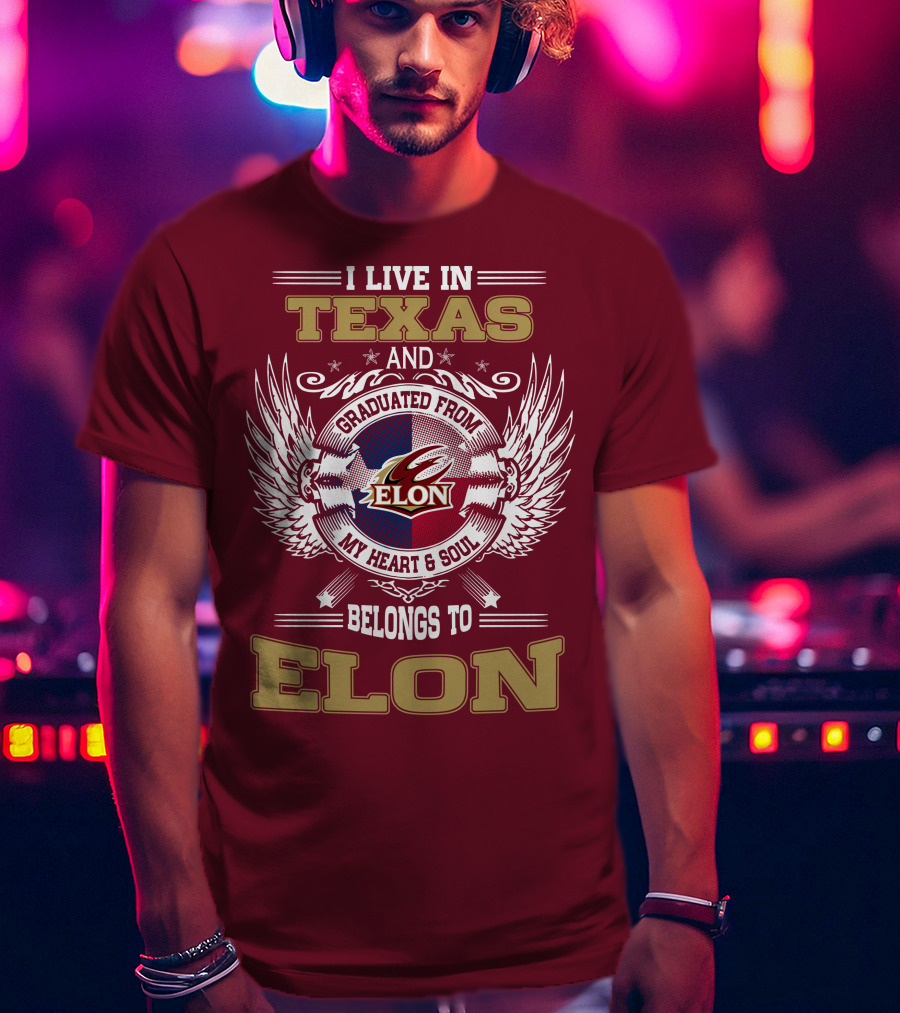 I Live IN Texas And Graduated From Elon My Heart And Soul Belongs To Elon T-Shirt