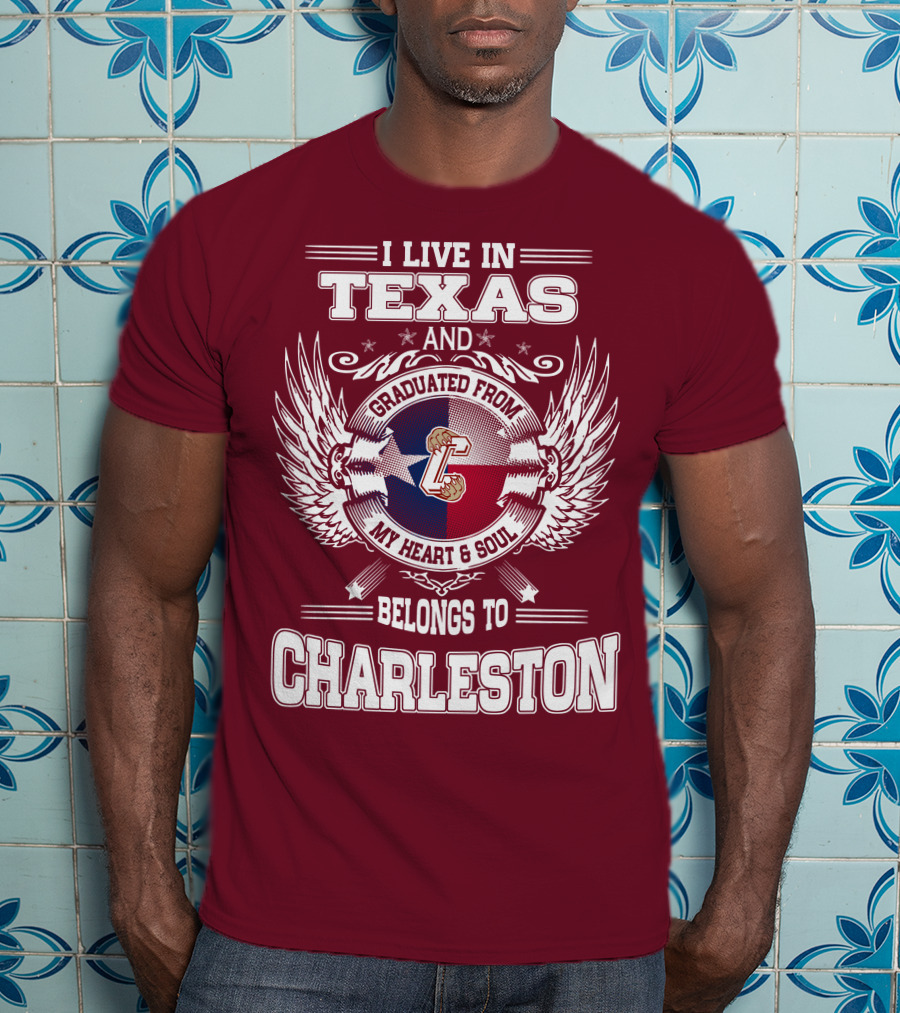I Live IN Texas Graduated From Charleston My Heart And Soul Belongs To Charleston T-Shirt