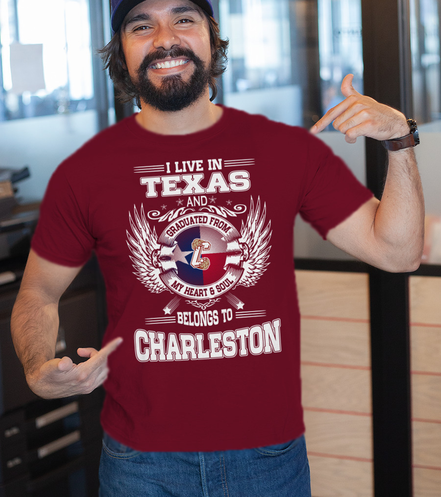 I Live IN Texas Graduated From Charleston My Heart And Soul Belongs To Charleston T-Shirt