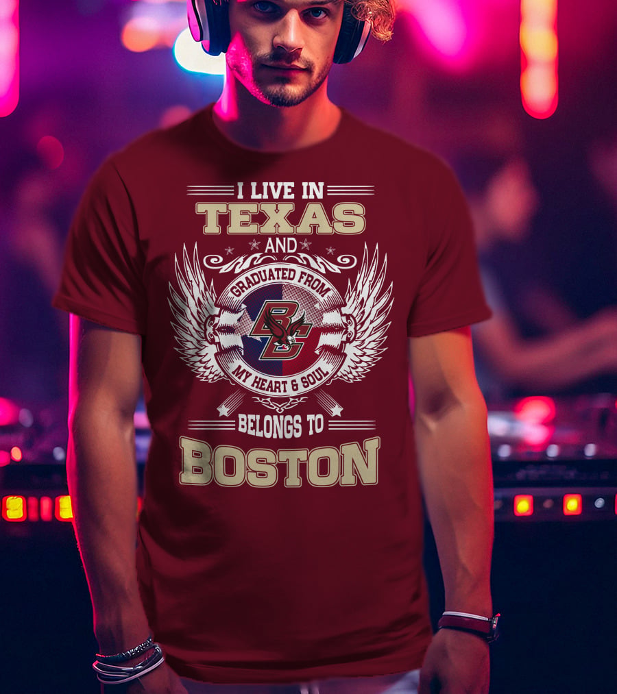 I Live In Texas And Graduated From My Heart And Soul Belongs To Boston T-Shirt