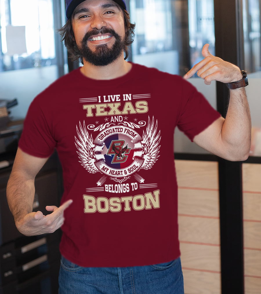 I Live In Texas And Graduated From My Heart And Soul Belongs To Boston T-Shirt