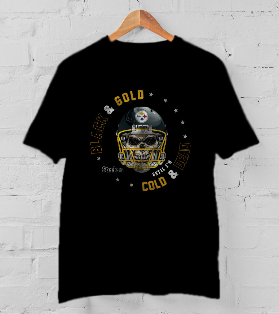 Steelers Black And Gold Until I'm Cold And Dead T-Shirt