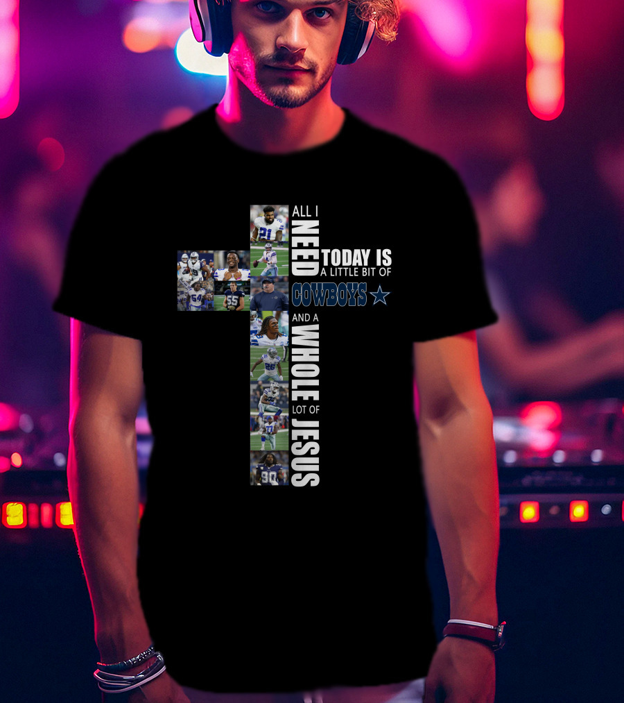 All I Need Today Is A Little Bit Of Cowboys And A Whole Lot Of Jesus T-Shirt