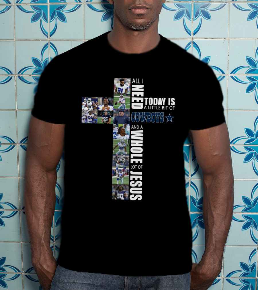 All I Need Today Is A Little Bit Of Cowboys And A Whole Lot Of Jesus T-Shirt