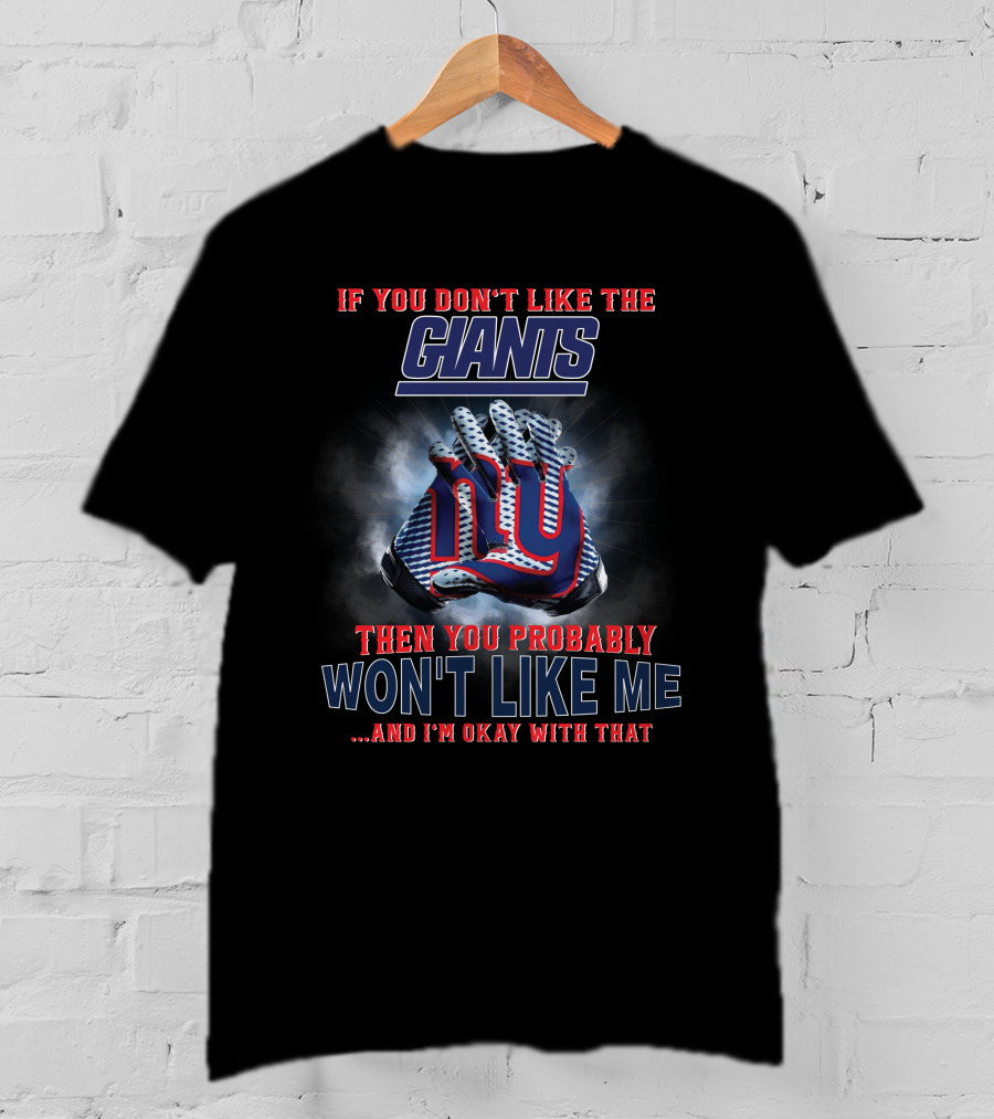 If You Don't Like The Giants Then You Probably Won't Like Me ...And I'm Okay With That T-Shirt