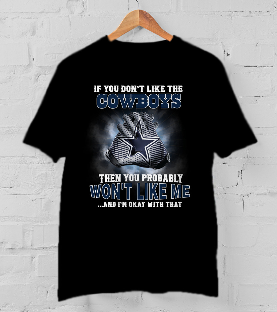 If You Don't Like The Cowboys Then You Probably Won't Like Me ... And I'm Okay With That Dallas Cowboys Star Gloves T-Shirt