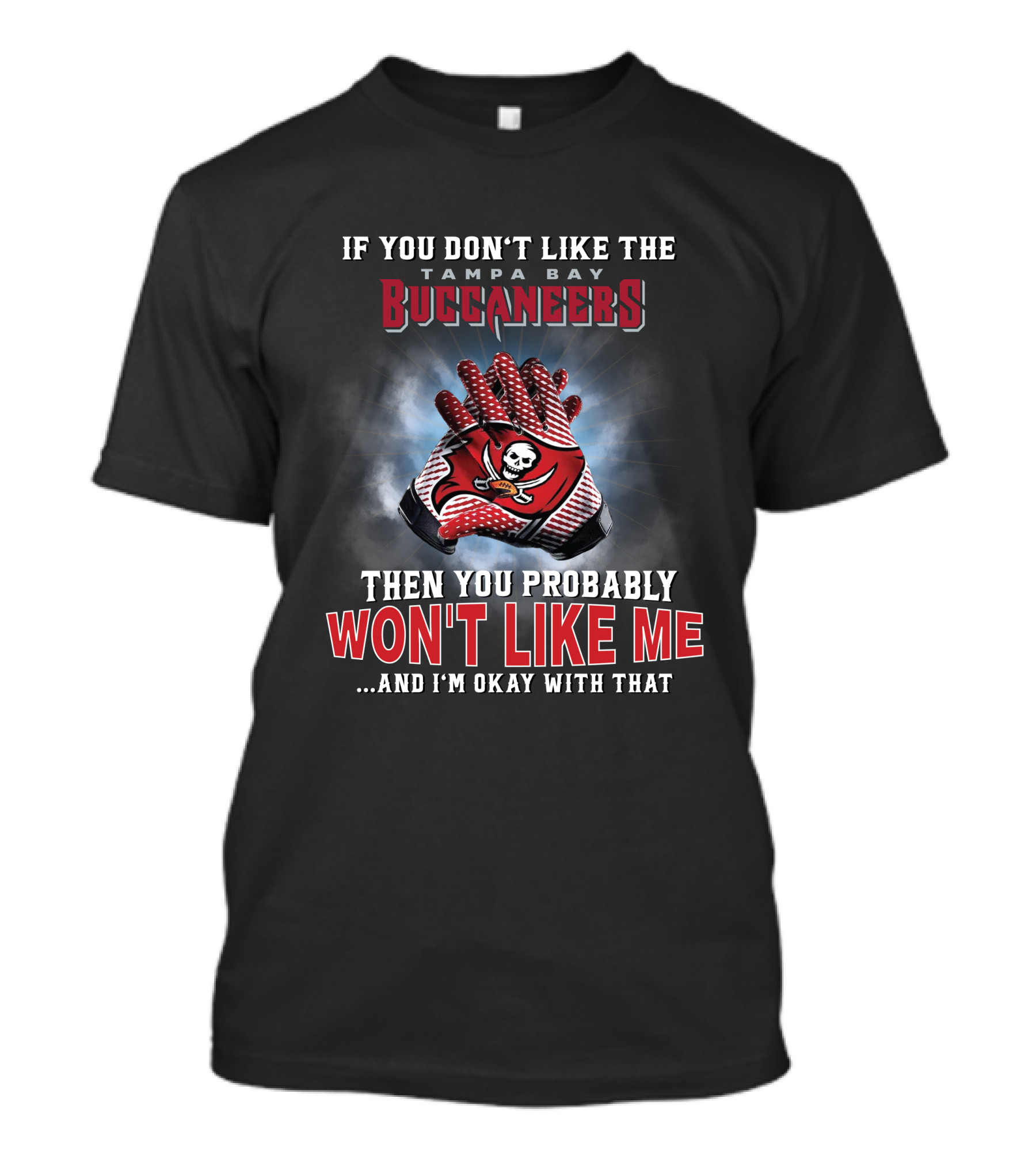 If You Don't Like The Tampa Bay Buccaneers Then You Probably Won't Like Me...and I'm Okay With That T-Shirt