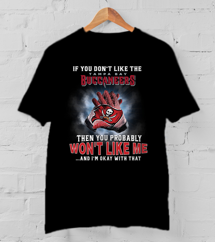 If You Don't Like The Tampa Bay Buccaneers Then You Probably Won't Like Me...and I'm Okay With That T-Shirt