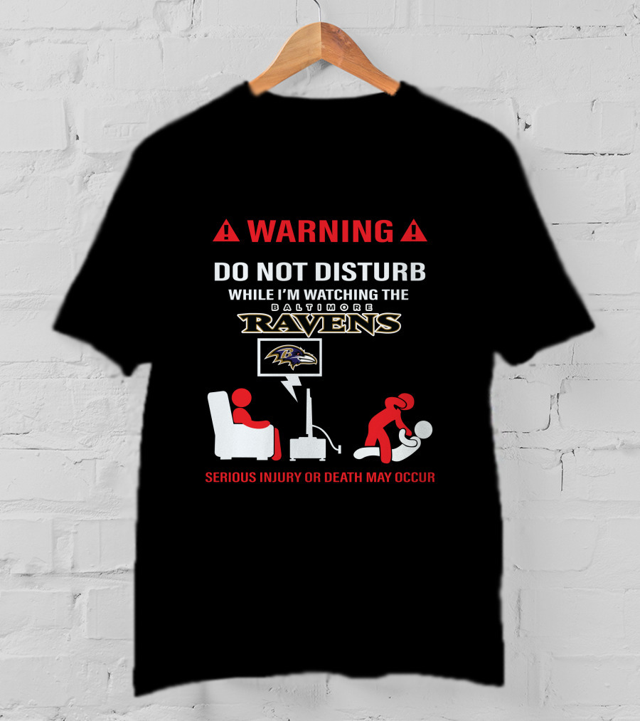 Warning Do Not Disturb While I'm Watching The Baltimore Ravens Serious Injury Or Death May Occur T-Shirt