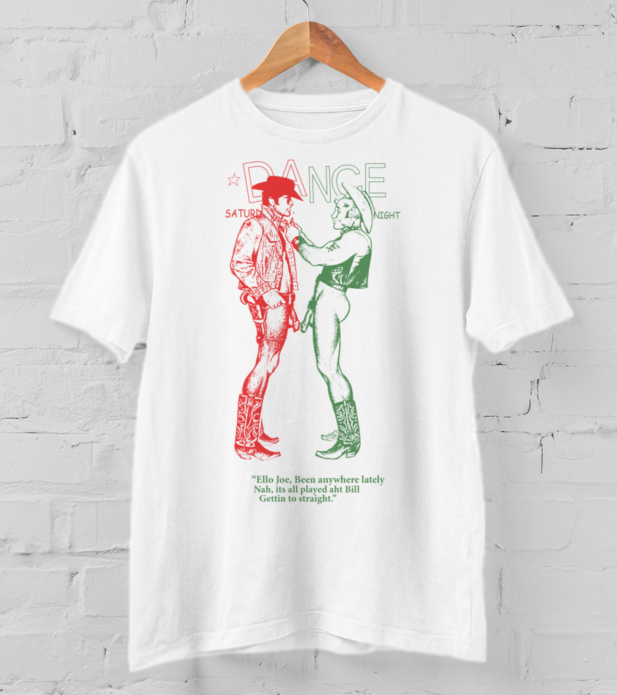 Sp 02 Cowboys Naked Dance Saturday Night Dialogue 'Ello Joe Been Anywhere Lately Nah It's All Played Aht Bill Gettin To Straight T-Shirt