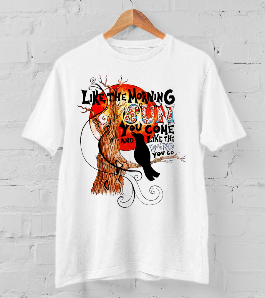 Like The Morning Sun You Come And Like The Wind You Go T-Shirt