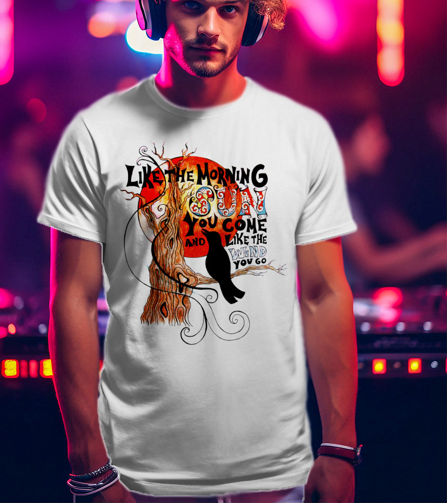 Like The Morning Sun You Come And Like The Wind You Go T-Shirt