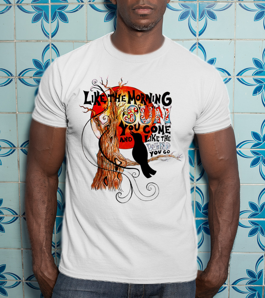 Like The Morning Sun You Come And Like The Wind You Go T-Shirt