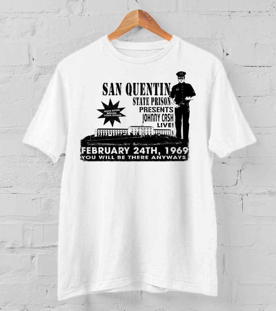 San Quentin State Prison Presents Johnny Cash Live February 24Th 1969 You Will Be There Anyways T-Shirt