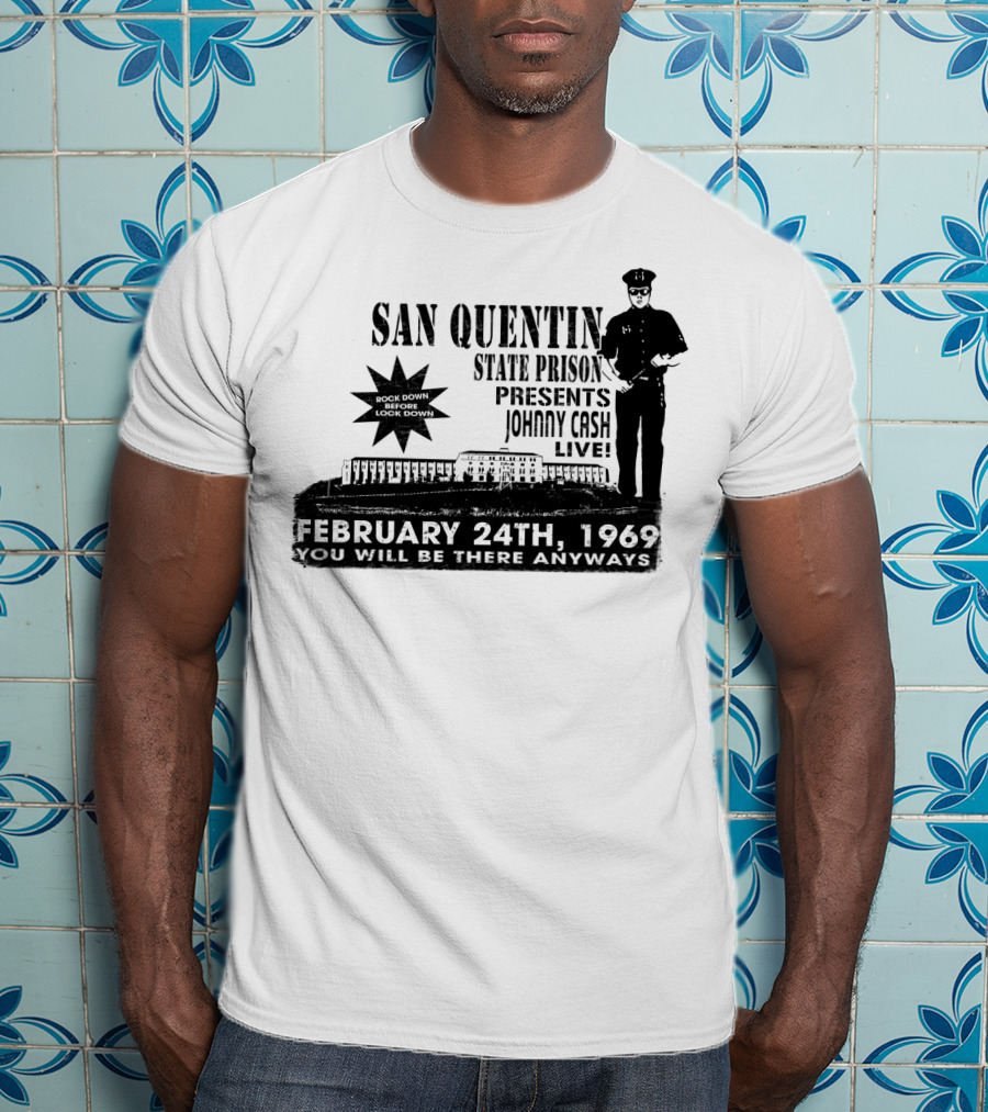 San Quentin State Prison Presents Johnny Cash Live February 24Th 1969 You Will Be There Anyways T-Shirt
