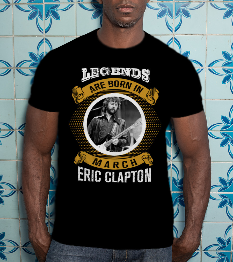 Legends Are Born In March Eric Clapton T-Shirt