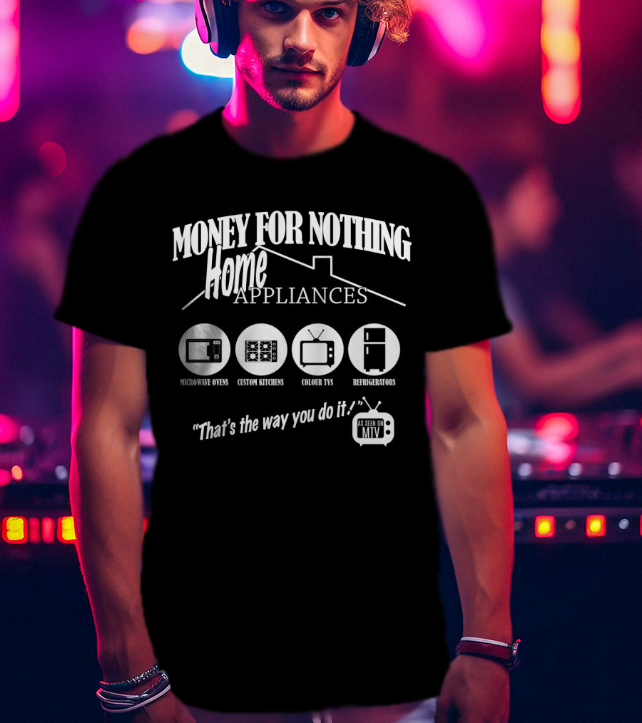 Money For Nothing Home Appliances That's The Way You Do It As Seen On Mtv T-Shirt