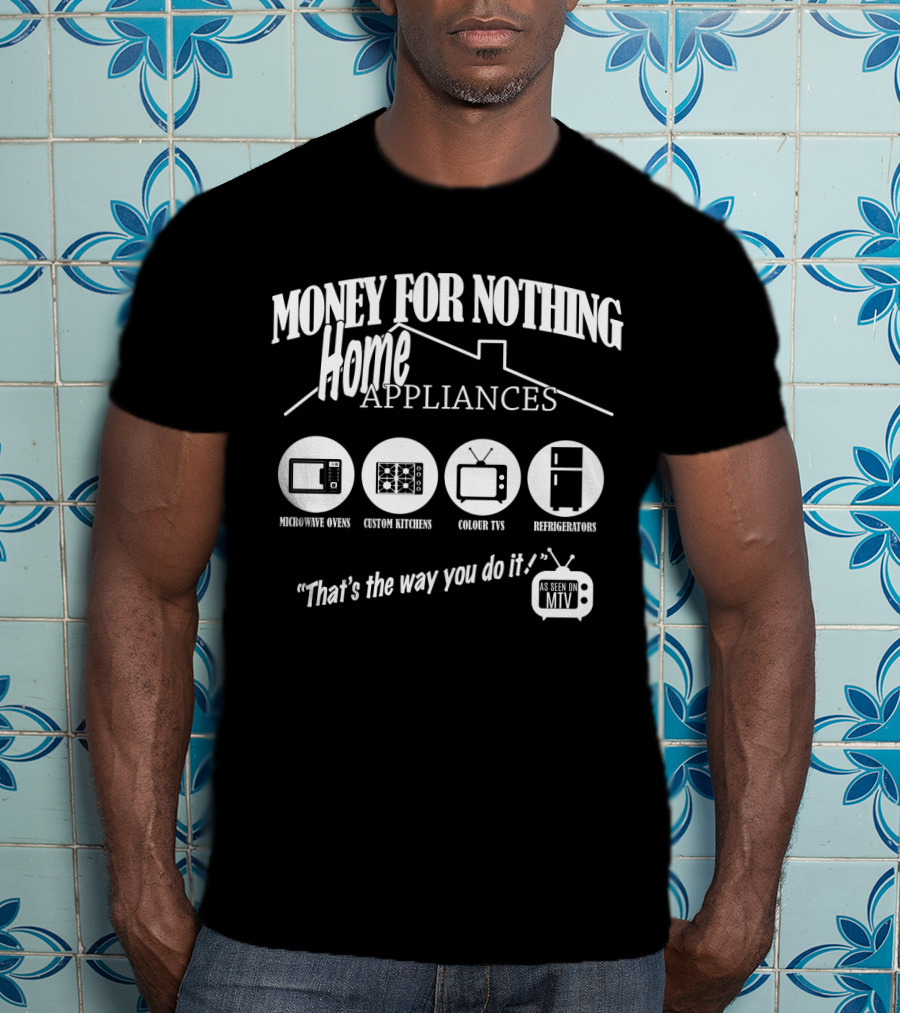 Money For Nothing Home Appliances That's The Way You Do It As Seen On Mtv T-Shirt