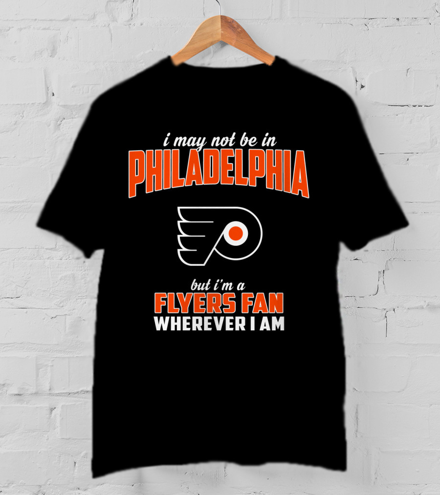 I May Not Be In Philadelphia But I'm A Flyers Fan Wherever I Am T-Shirt