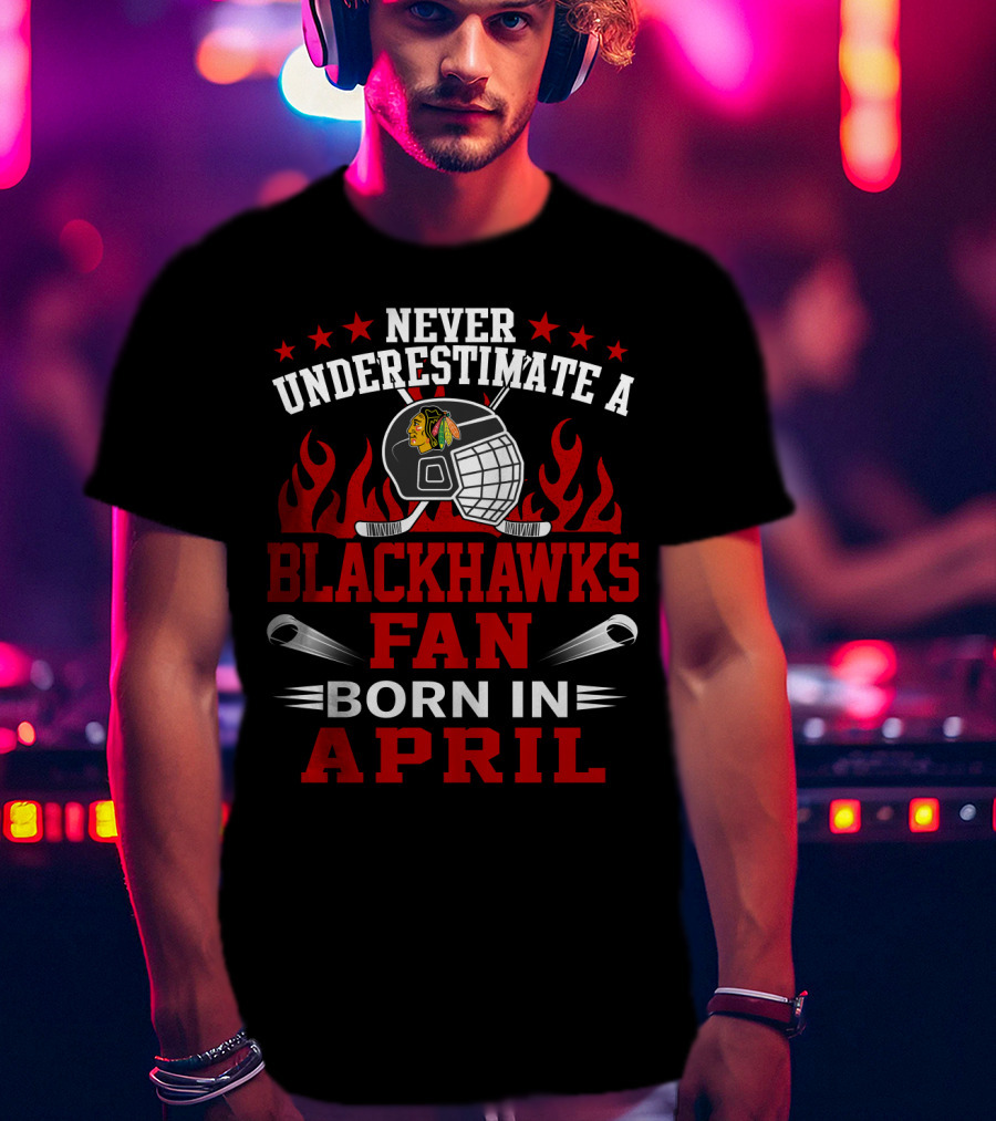 Never Underestimate A Blackhawks Fan Born In April T-Shirt