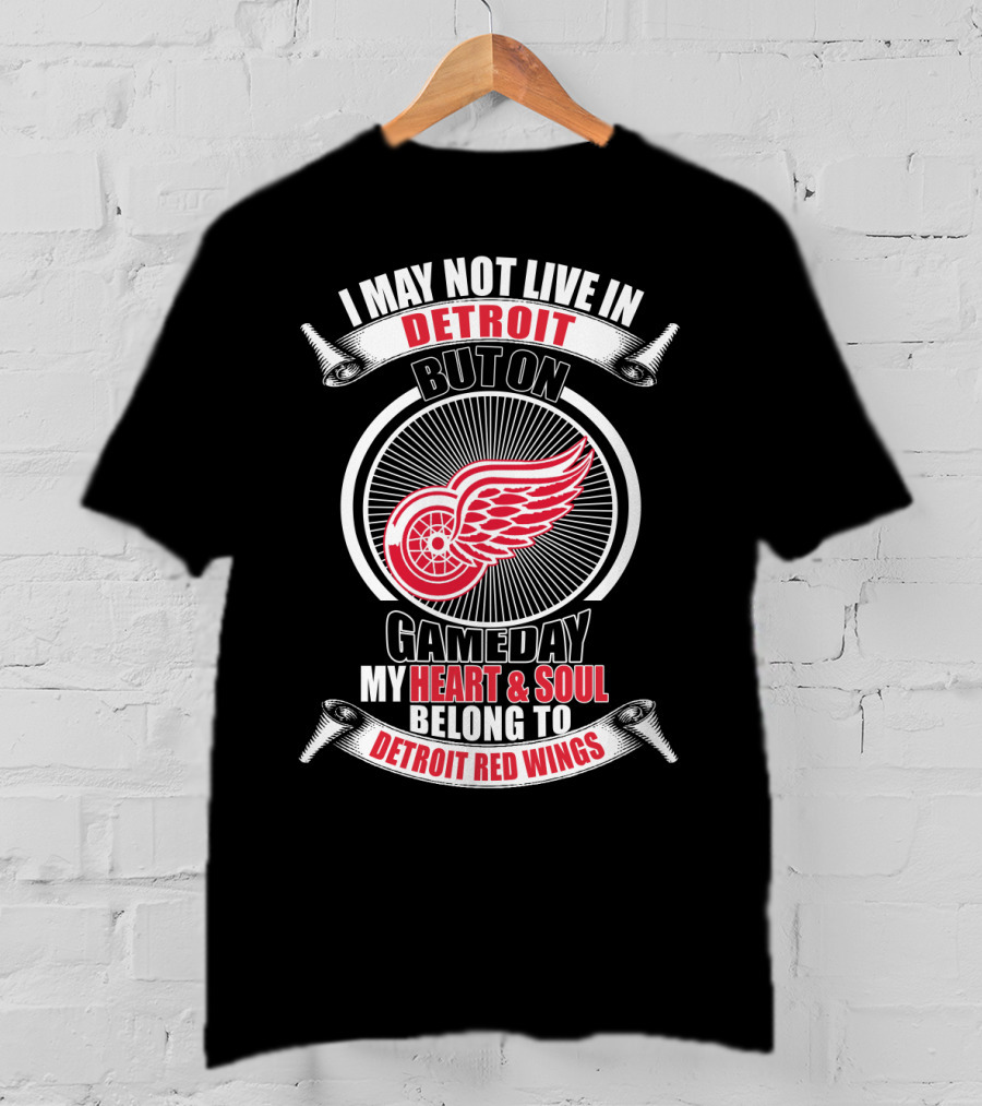 I May Not Live In Detroit But On Gameday My Heart And Soul Belong To Detroit Red Wings T-Shirt