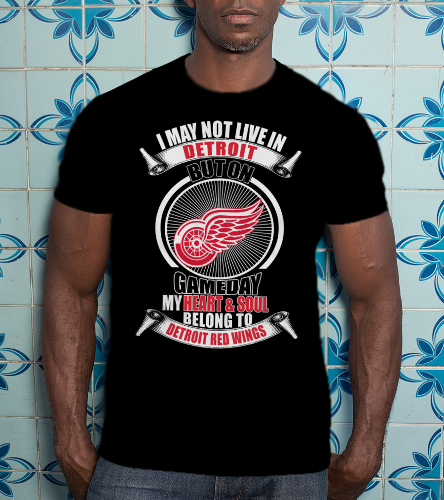 I May Not Live In Detroit But On Gameday My Heart And Soul Belong To Detroit Red Wings T-Shirt
